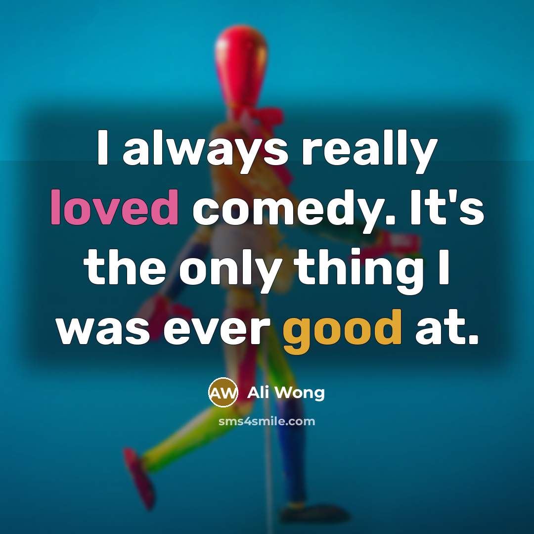 “I always really loved comedy. It's the only thing I was ever good at.” quote by Ali Wong