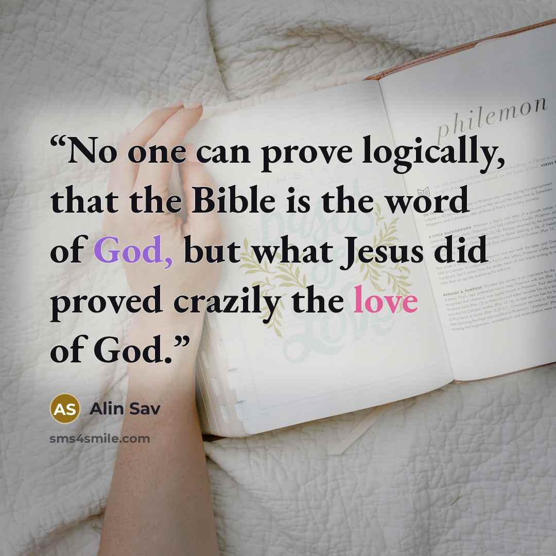 “No one can prove logically, that the Bible is the word of God, but what Jesus did proved crazily the love of God.” quote by Alin Sav