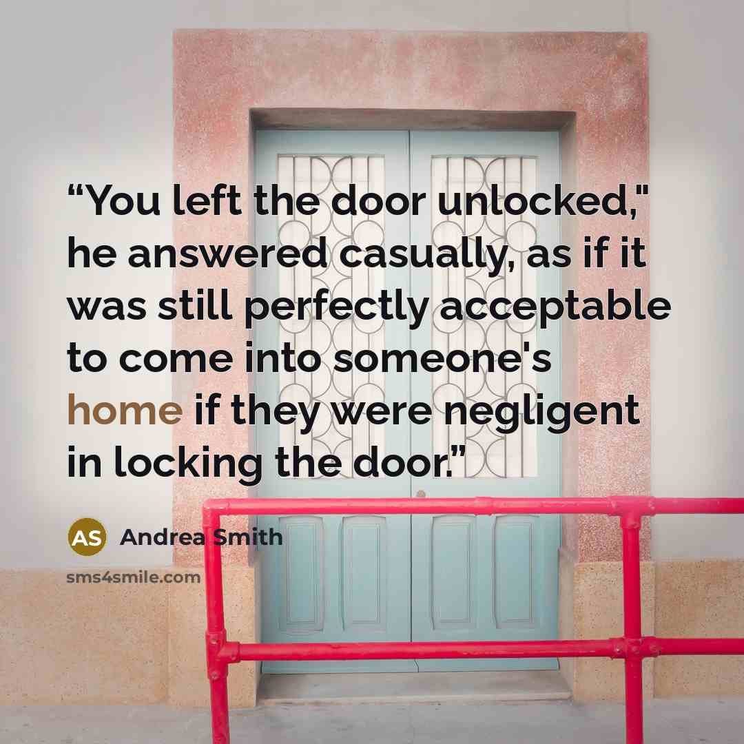 “You left the door unlocked," he answered casually, as if it was still perfectly acceptable to come into someone's home if they were negligent in locking the door.” quote by Andrea Smith
