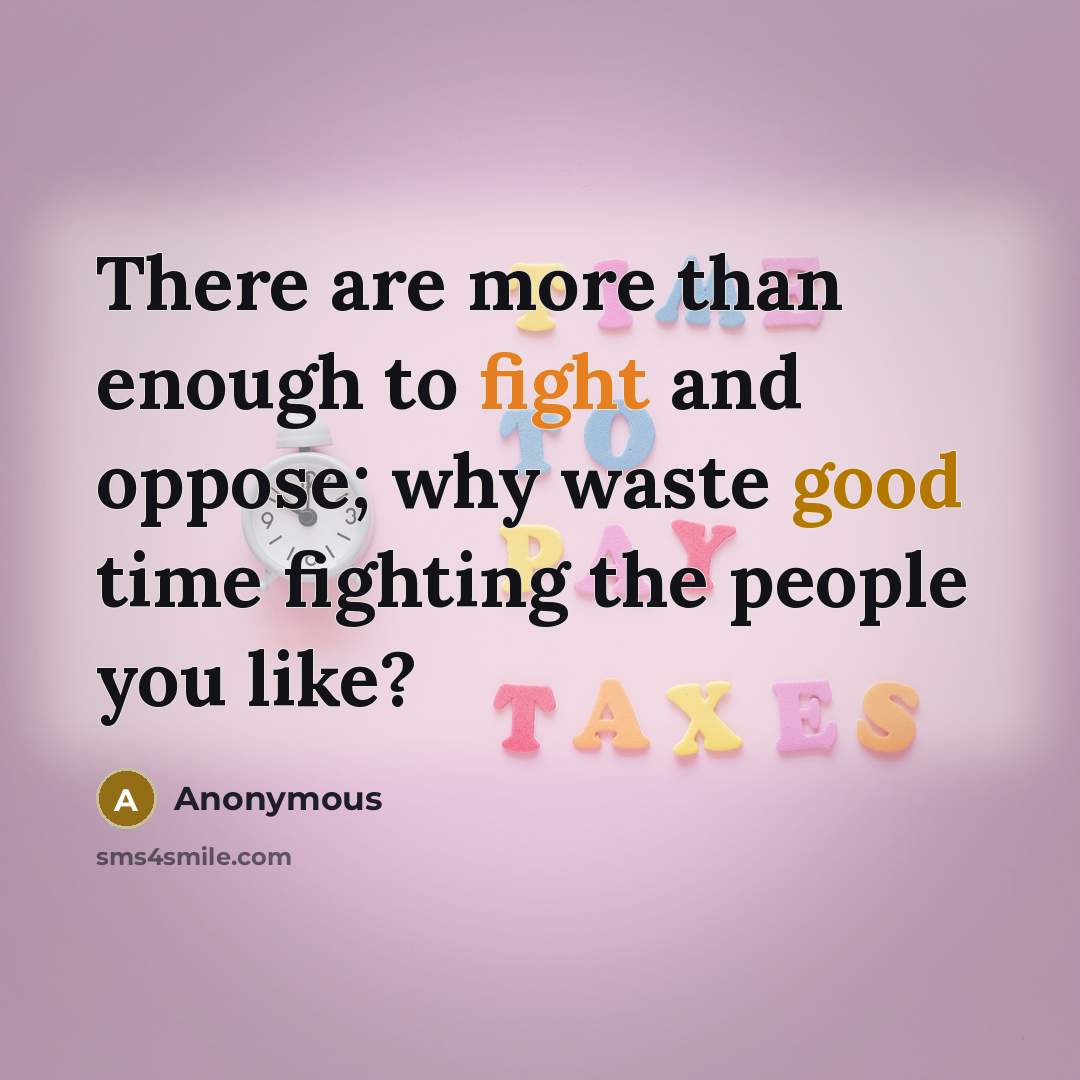 “There are more than enough to fight and oppose; why waste good time fighting the people you like?” quote by Anonymous