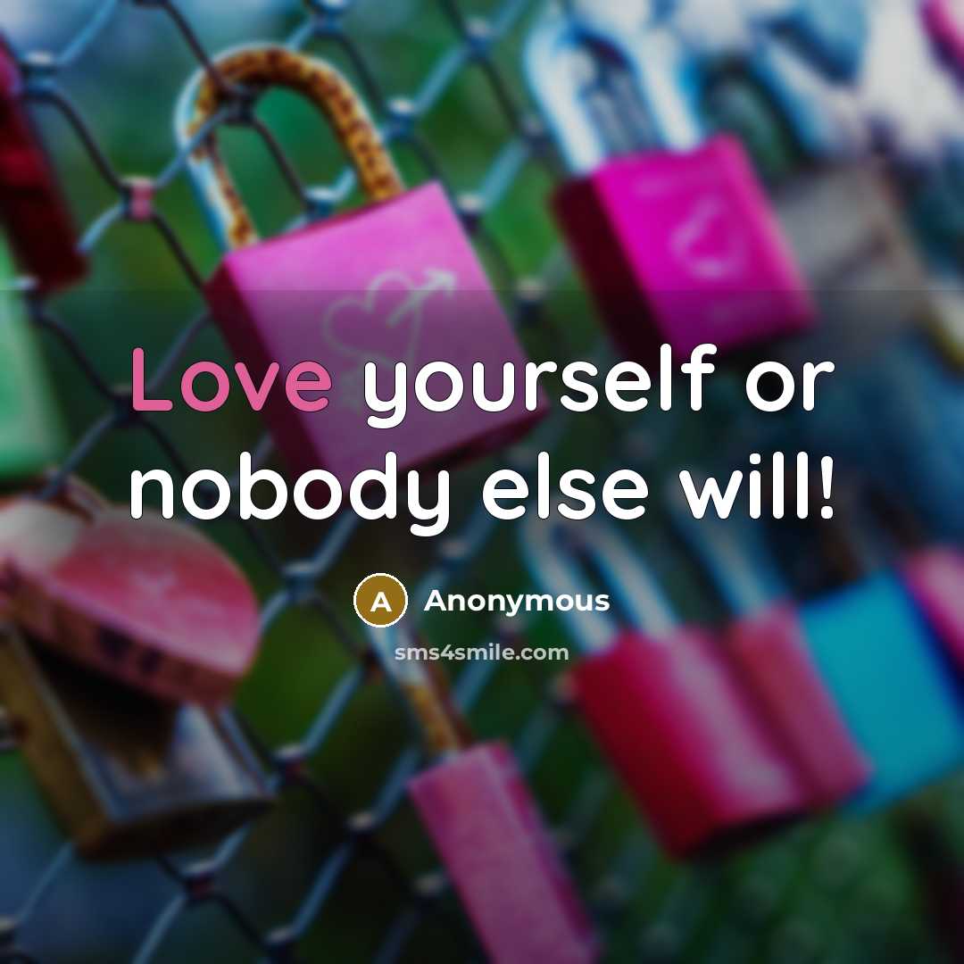 “Love yourself or nobody else will!” quote by Anonymous