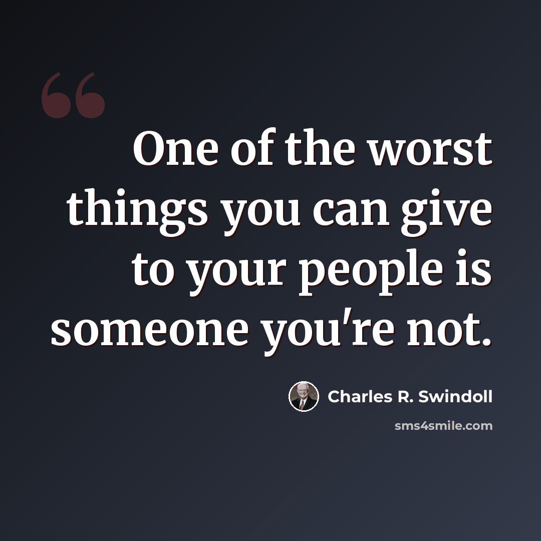 “One of the worst things you can give to your people is someone you're not.” quote by Charles R. Swindoll