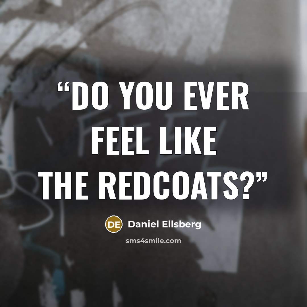 “Do you ever feel like the Redcoats?” quote by Daniel Ellsberg