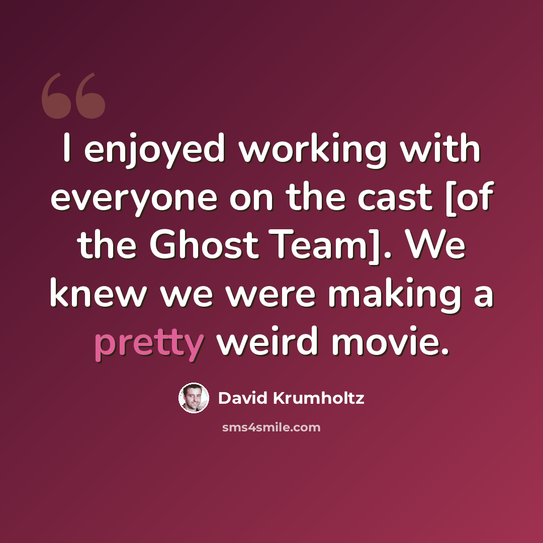 “I enjoyed working with everyone on the cast [of the Ghost Team]. We knew we were making a pretty weird movie.” quote by David Krumholtz