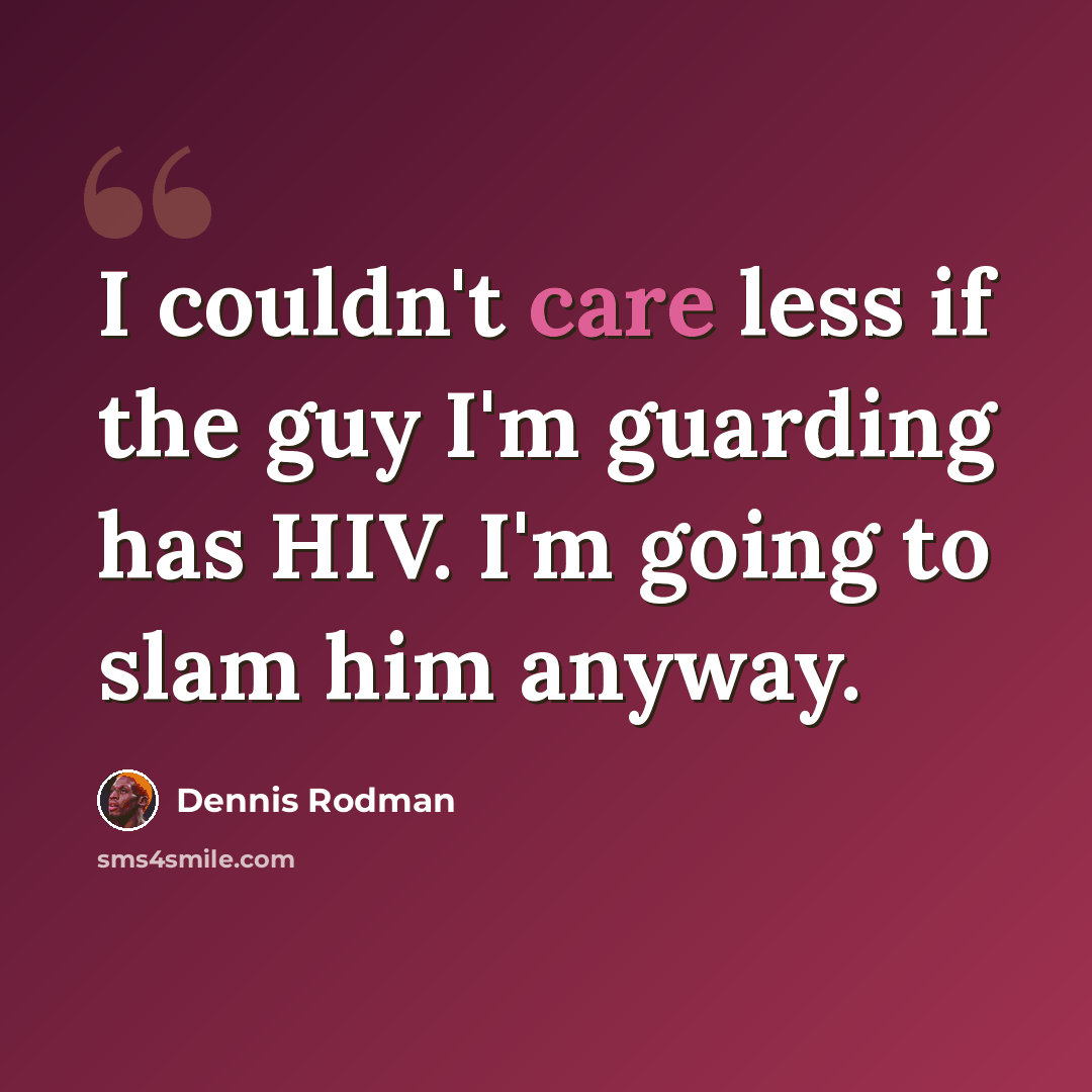 “I couldn't care less if the guy I'm guarding has HIV. I'm going to slam him anyway.” quote by Dennis Rodman