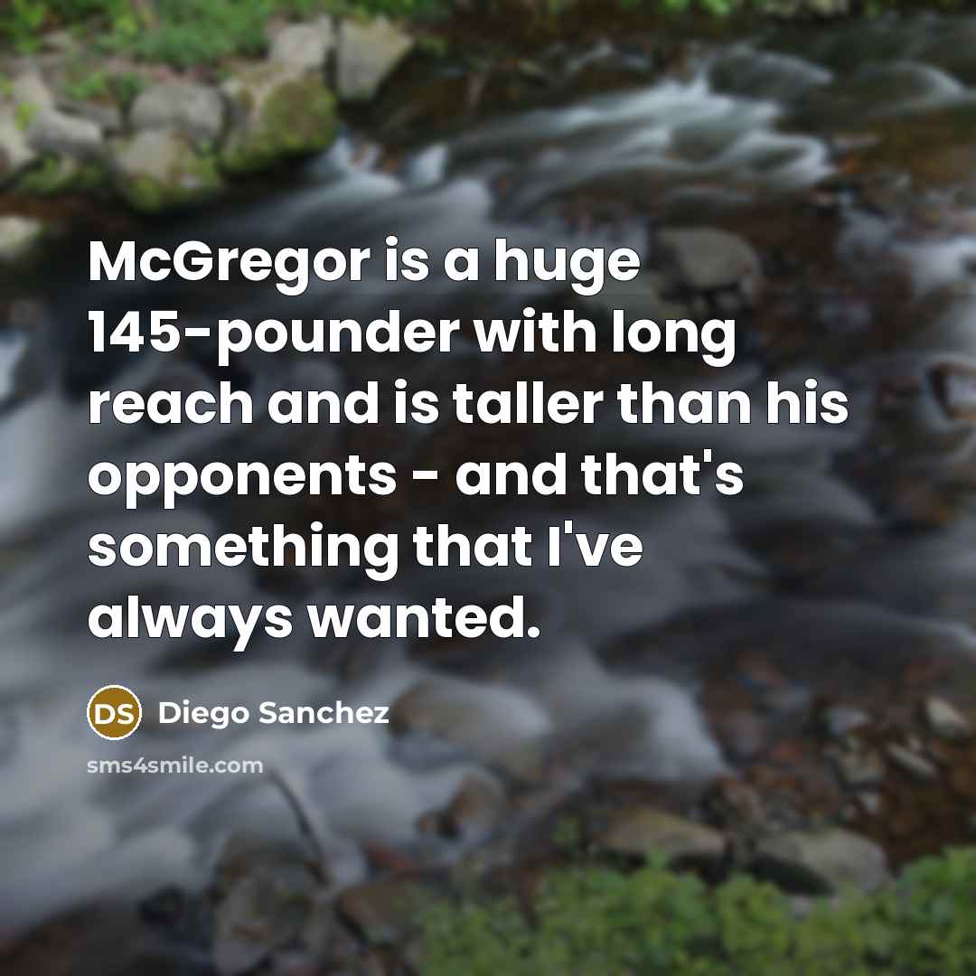 “McGregor is a huge 145-pounder with long reach and is taller than his opponents - and that's something that I've always wanted.” quote by Diego Sanchez