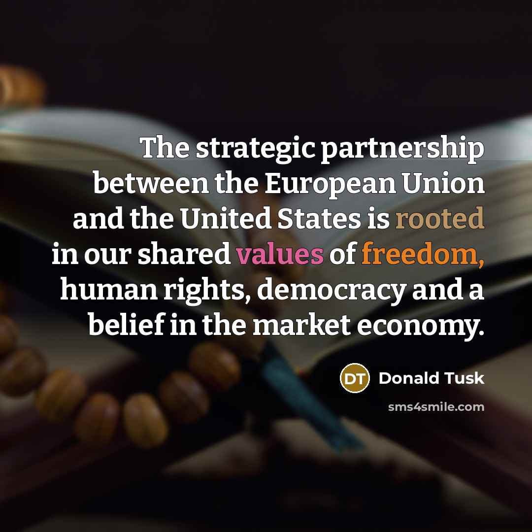 “The strategic partnership between the European Union and the United States is rooted in our shared values of freedom, human rights, democracy and a belief in the market economy.” quote by Donald Tusk