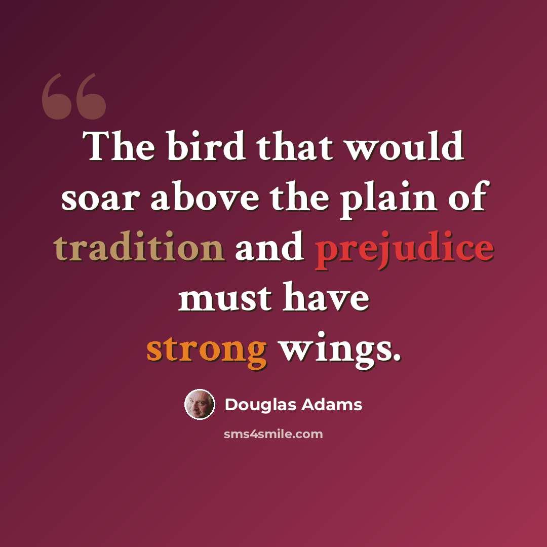“The bird that would soar above the plain of tradition and prejudice must have strong wings.” quote by Douglas Adams