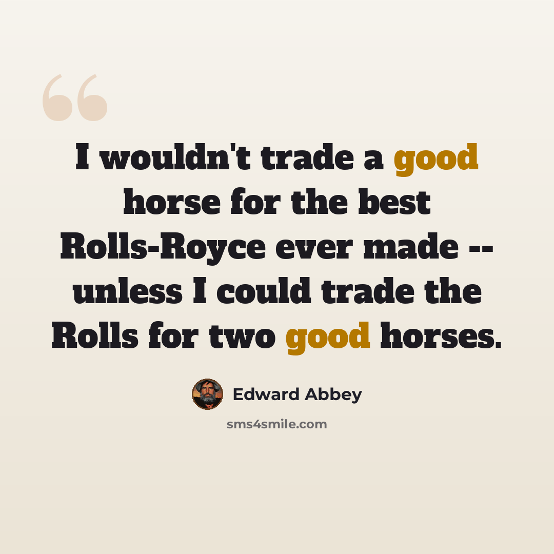 “I wouldn't trade a good horse for the best Rolls-Royce ever made -- unless I could trade the Rolls for two good horses.” quote by Edward Abbey