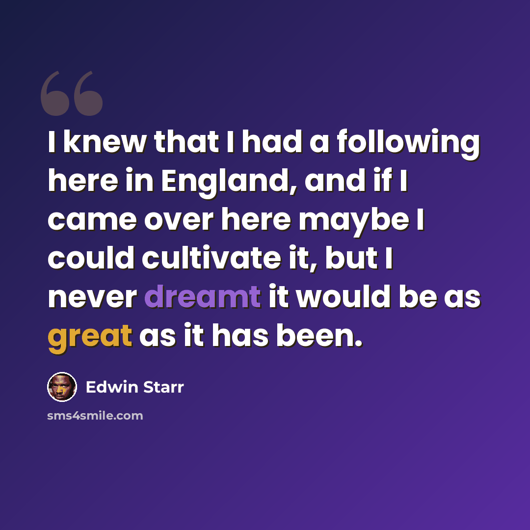 “I knew that I had a following here in England, and if I came over here maybe I could cultivate it, but I never dreamt it would be as great as it has been.” quote by Edwin Starr