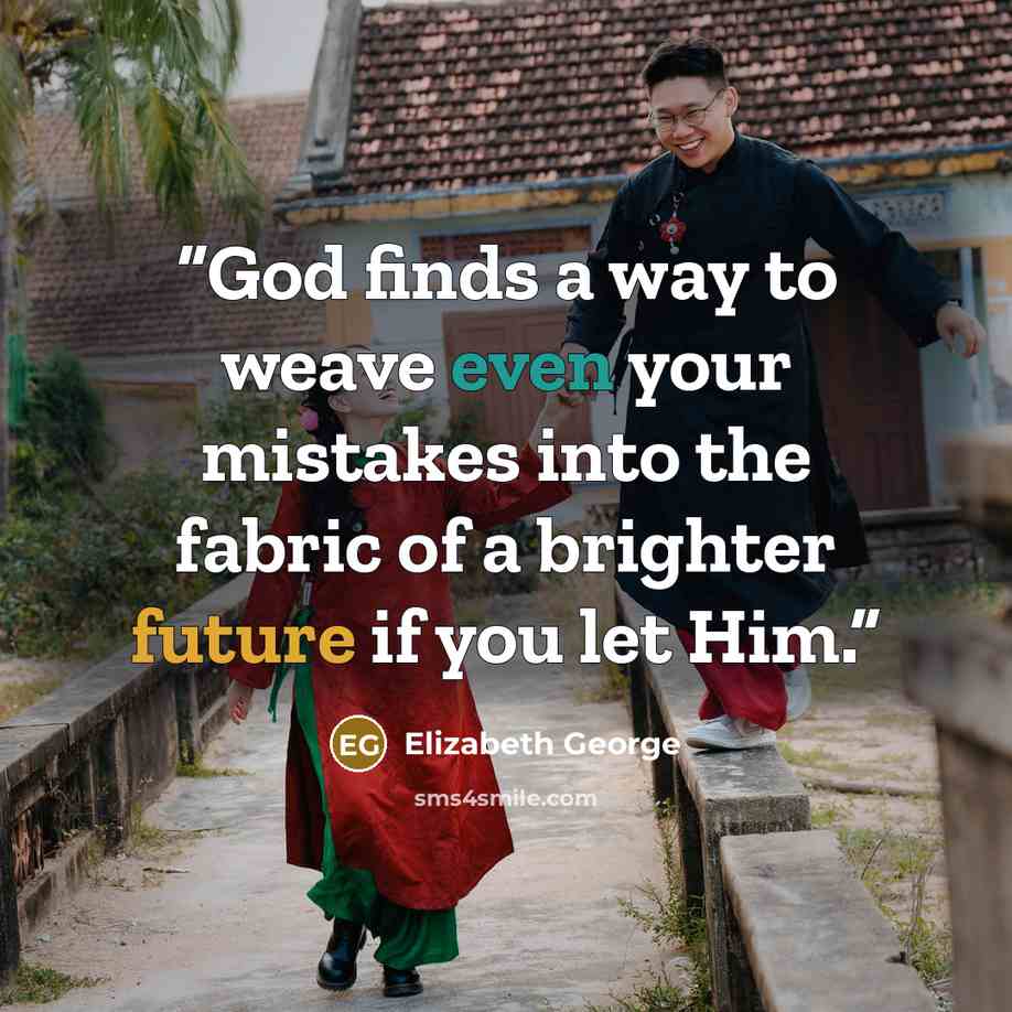 “God finds a way to weave even your mistakes into the fabric of a brighter future if you let Him.” quote by Elizabeth George