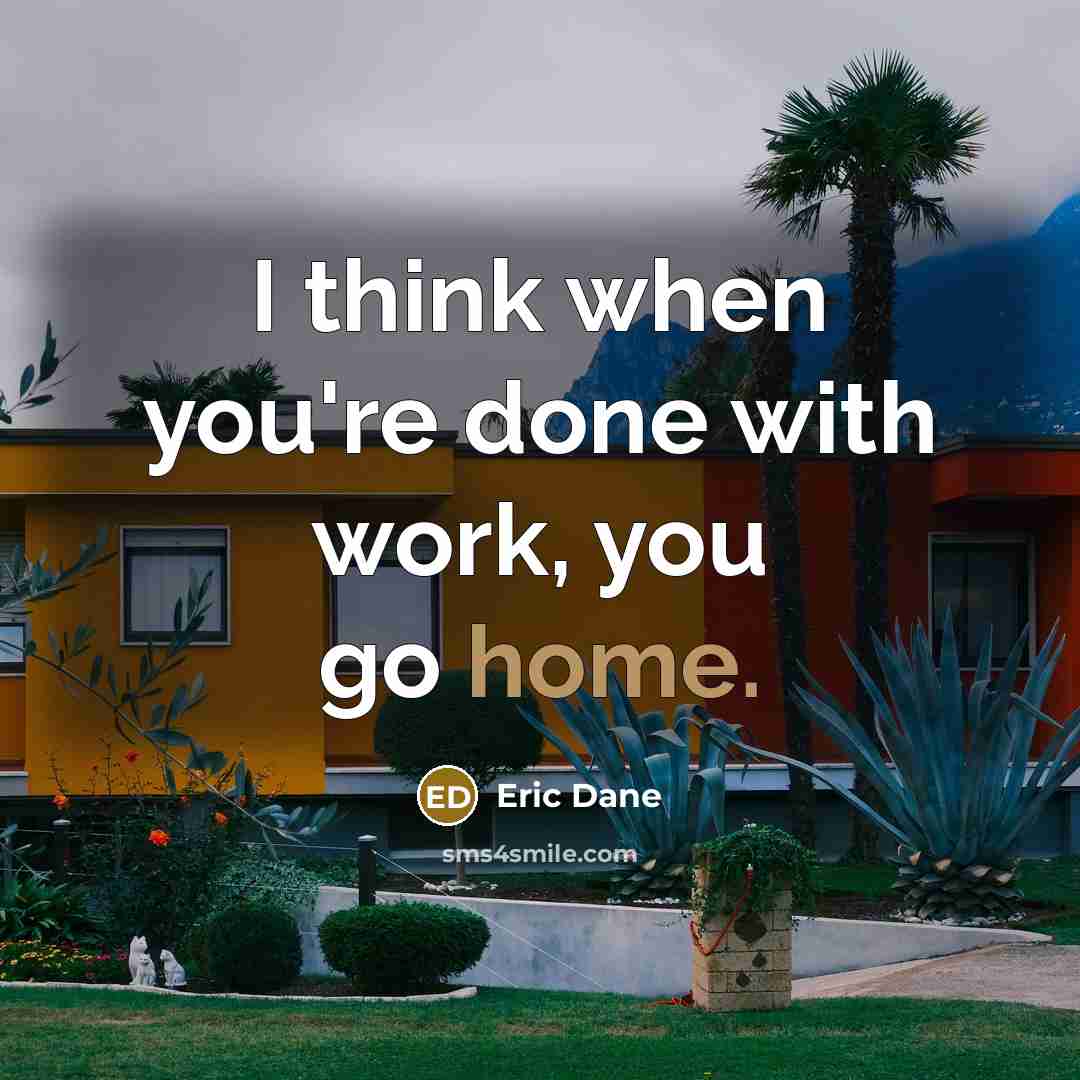 “I think when you're done with work, you go home.” quote by Eric Dane