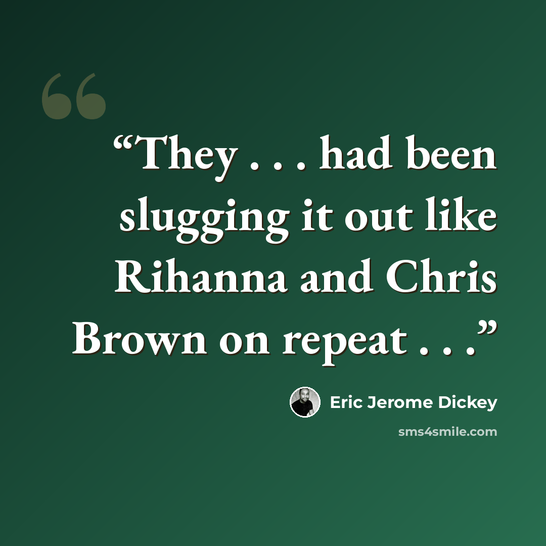 “They . . . had been slugging it out like Rihanna and Chris Brown on repeat . . .” quote by Eric Jerome Dickey