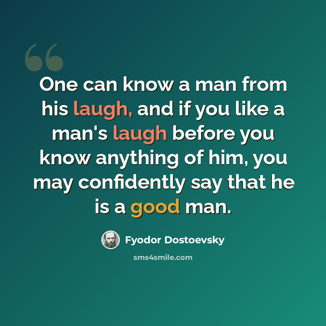 “One can know a man from his laugh, and if you like a man's laugh before you know anything of him, you may confidently say that he is a good man.” quote by Fyodor Dostoevsky