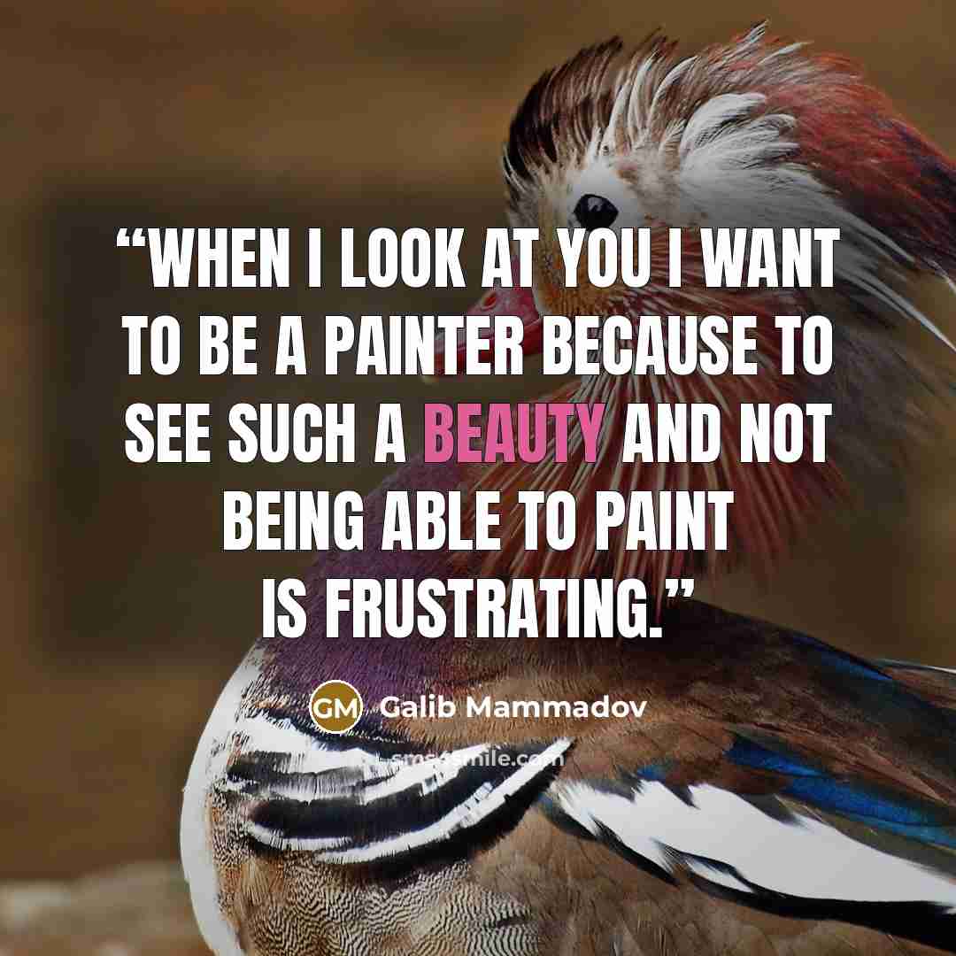 “When I look at you I want to be a painter because to see such a beauty and not being able to paint is frustrating.” quote by Galib Mammadov