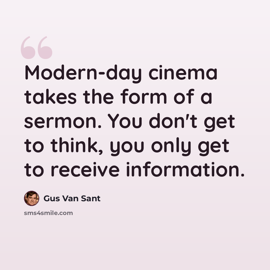 “Modern-day cinema takes the form of a sermon. You don't get to think, you only get to receive information.” quote by Gus Van Sant