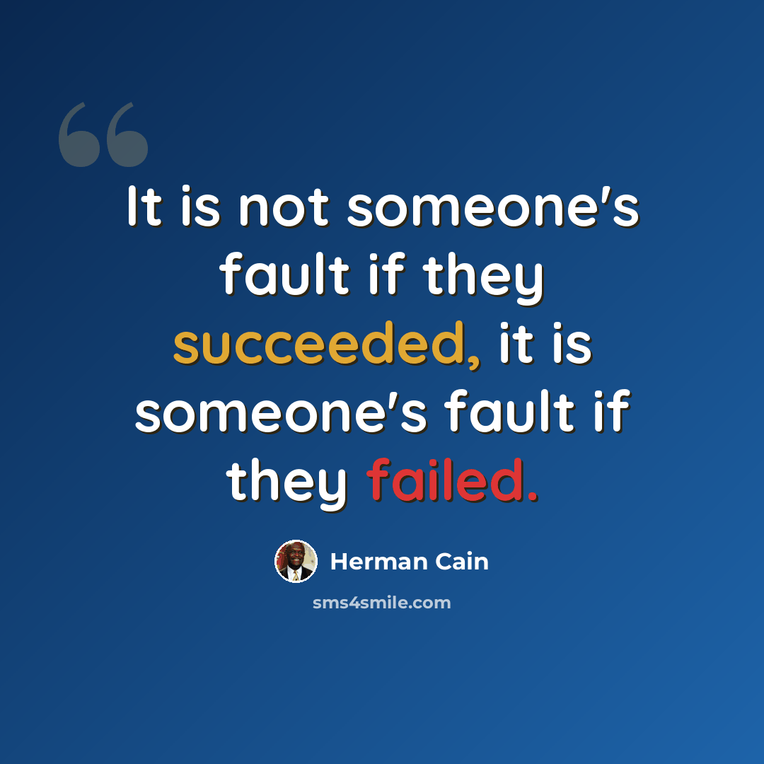 “It is not someone's fault if they succeeded, it is someone's fault if they failed.” quote by Herman Cain