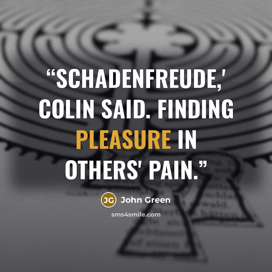 “Schadenfreude,' Colin said. Finding pleasure in others' pain.” quote by John Green