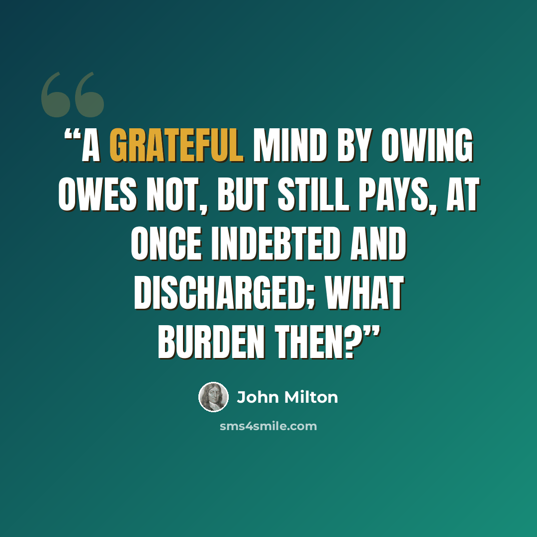 “A grateful mind by owing owes not, but still pays, at once indebted and discharged; what burden then?” quote by John Milton
