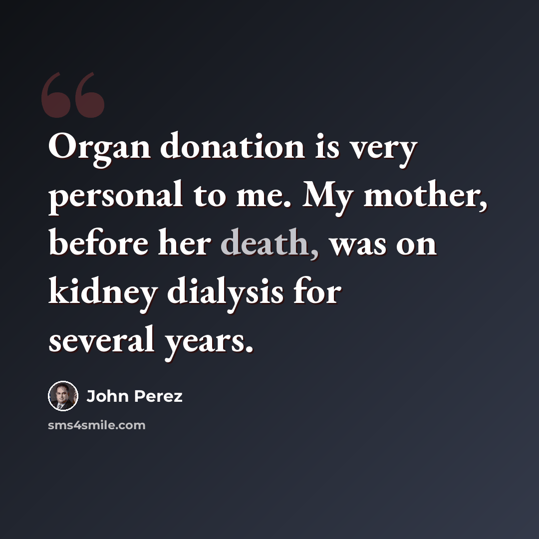 “Organ donation is very personal to me. My mother, before her death, was on kidney dialysis for several years.” quote by John Perez