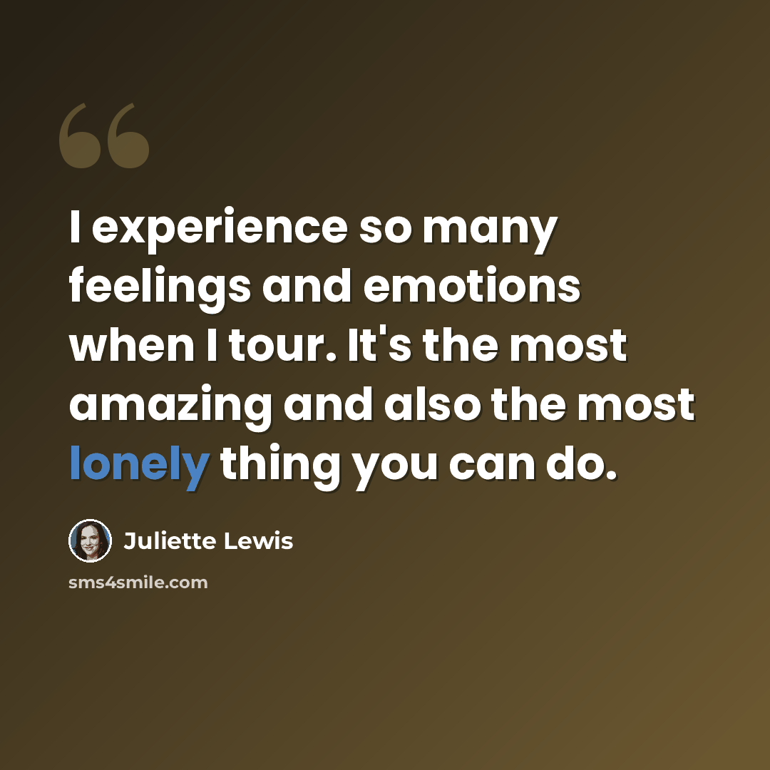 “I experience so many feelings and emotions when I tour. It's the most amazing and also the most lonely thing you can do.” quote by Juliette Lewis