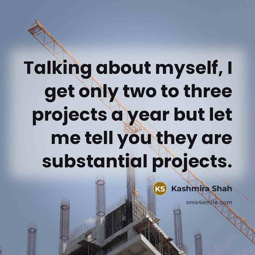 “Talking about myself, I get only two to three projects a year but let me tell you they are substantial projects.” quote by Kashmira Shah