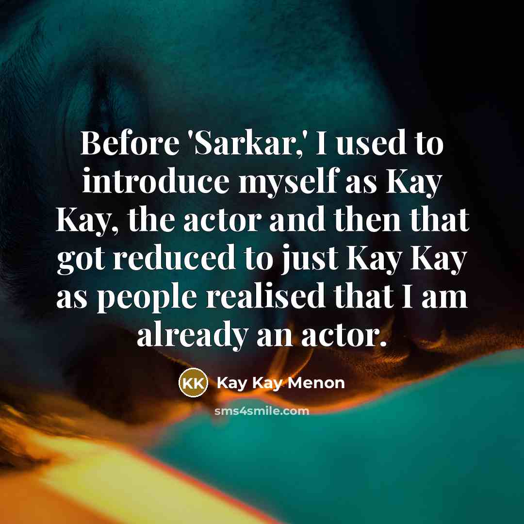 “Before 'Sarkar,' I used to introduce myself as Kay Kay, the actor and then that got reduced to just Kay Kay as people realised that I am already an actor.” quote by Kay Kay Menon