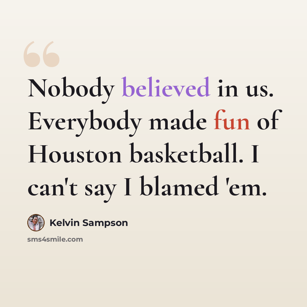 “Nobody believed in us. Everybody made fun of Houston basketball. I can't say I blamed 'em.” quote by Kelvin Sampson