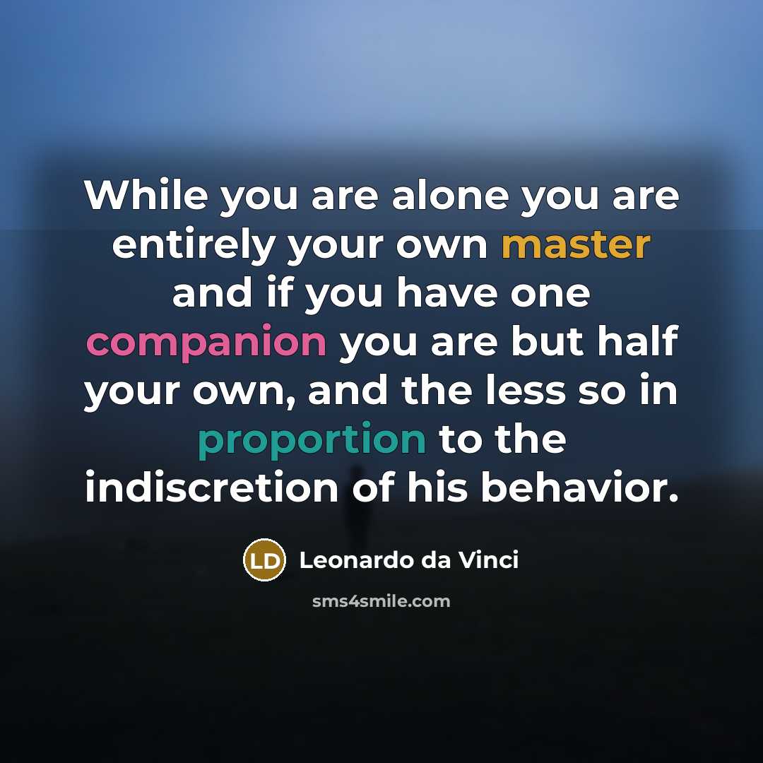 “While you are alone you are entirely your own master and if you have one companion you are but half your own, and the less so in proportion to the indiscretion of his behavior.” quote by Leonardo da Vinci
