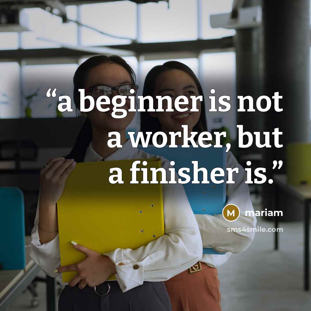 “a beginner is not a worker, but a finisher is.” quote by Mariam