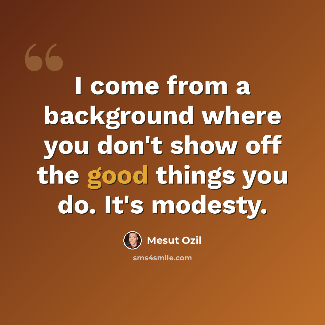 “I come from a background where you don't show off the good things you do. It's modesty.” quote by Mesut Ozil