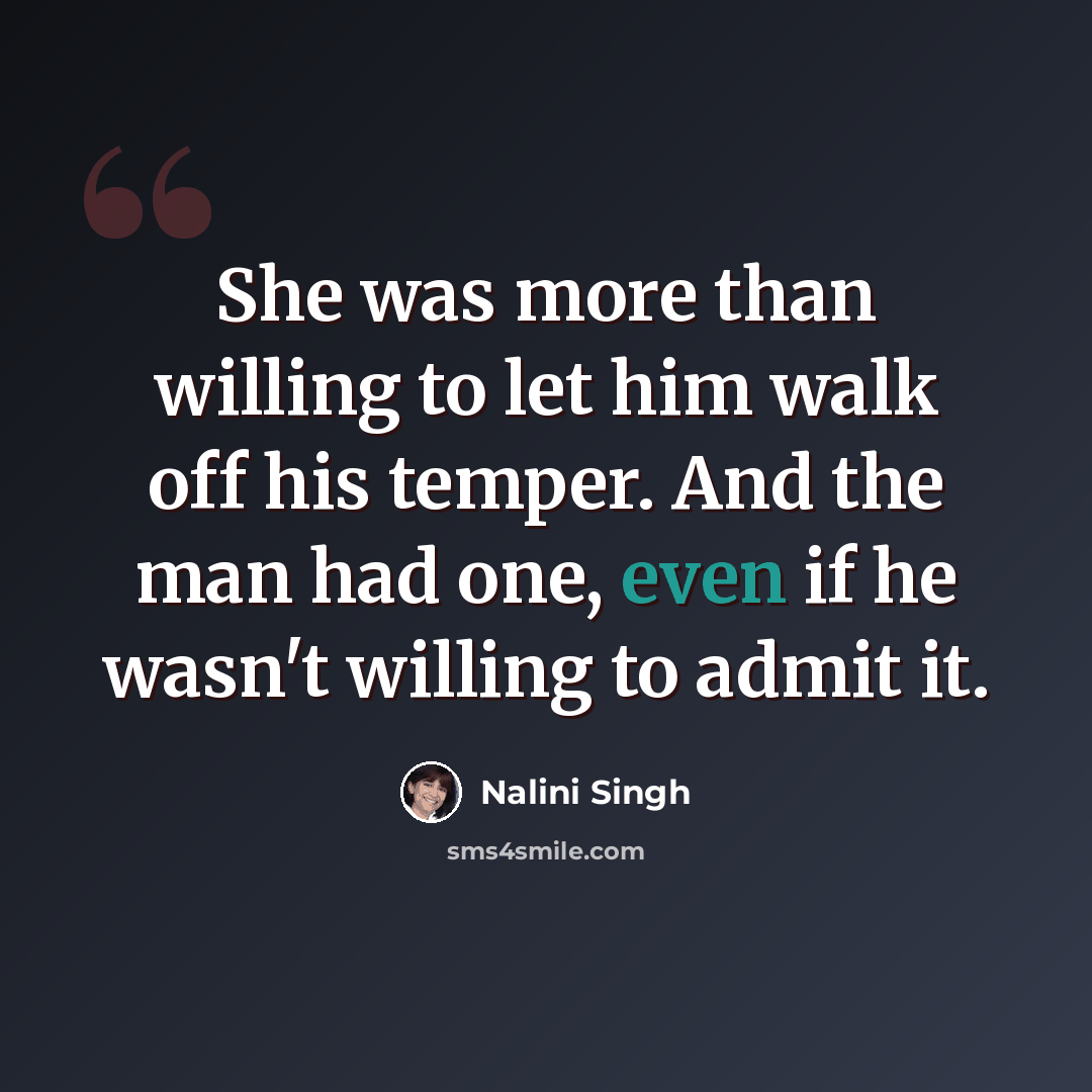 “She was more than willing to let him walk off his temper. And the man had one, even if he wasn't willing to admit it.” quote by Nalini Singh