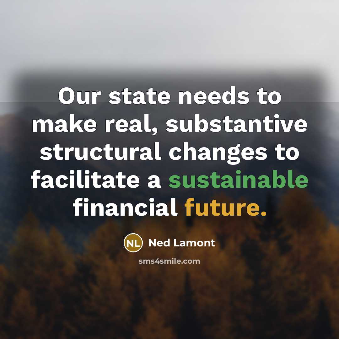 “Our state needs to make real, substantive structural changes to facilitate a sustainable financial future.” quote by Ned Lamont
