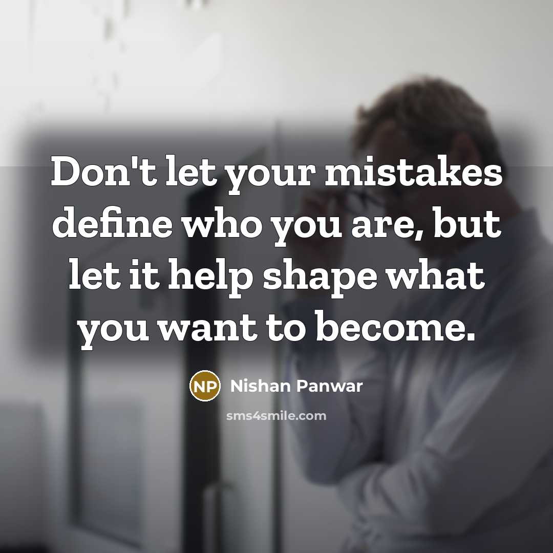 “Don't let your mistakes define who you are, but let it help shape what you want to become.” quote by Nishan Panwar