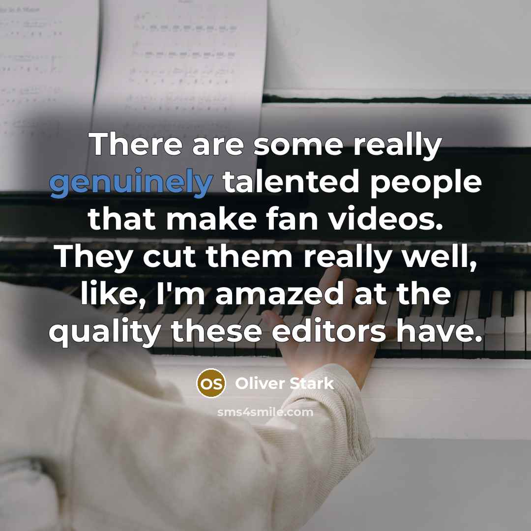 “There are some really genuinely talented people that make fan videos. They cut them really well, like, I'm amazed at the quality these editors have.” quote by Oliver Stark
