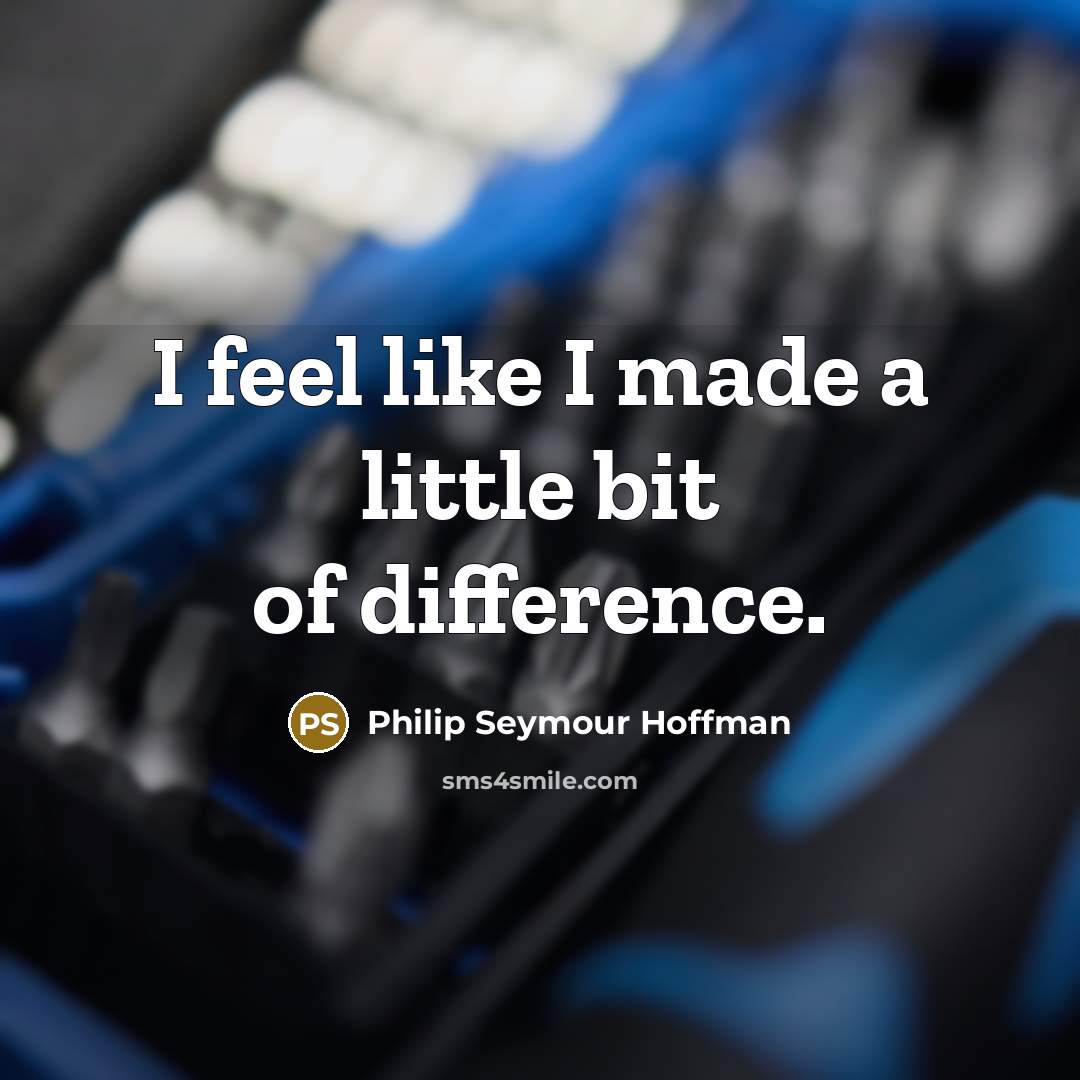 “I feel like I made a little bit of difference.” quote by Philip Seymour Hoffman