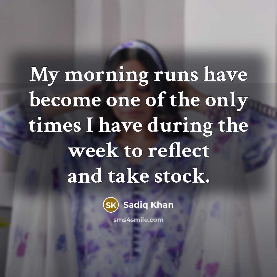 “My morning runs have become one of the only times I have during the week to reflect and take stock.” quote by Sadiq Khan