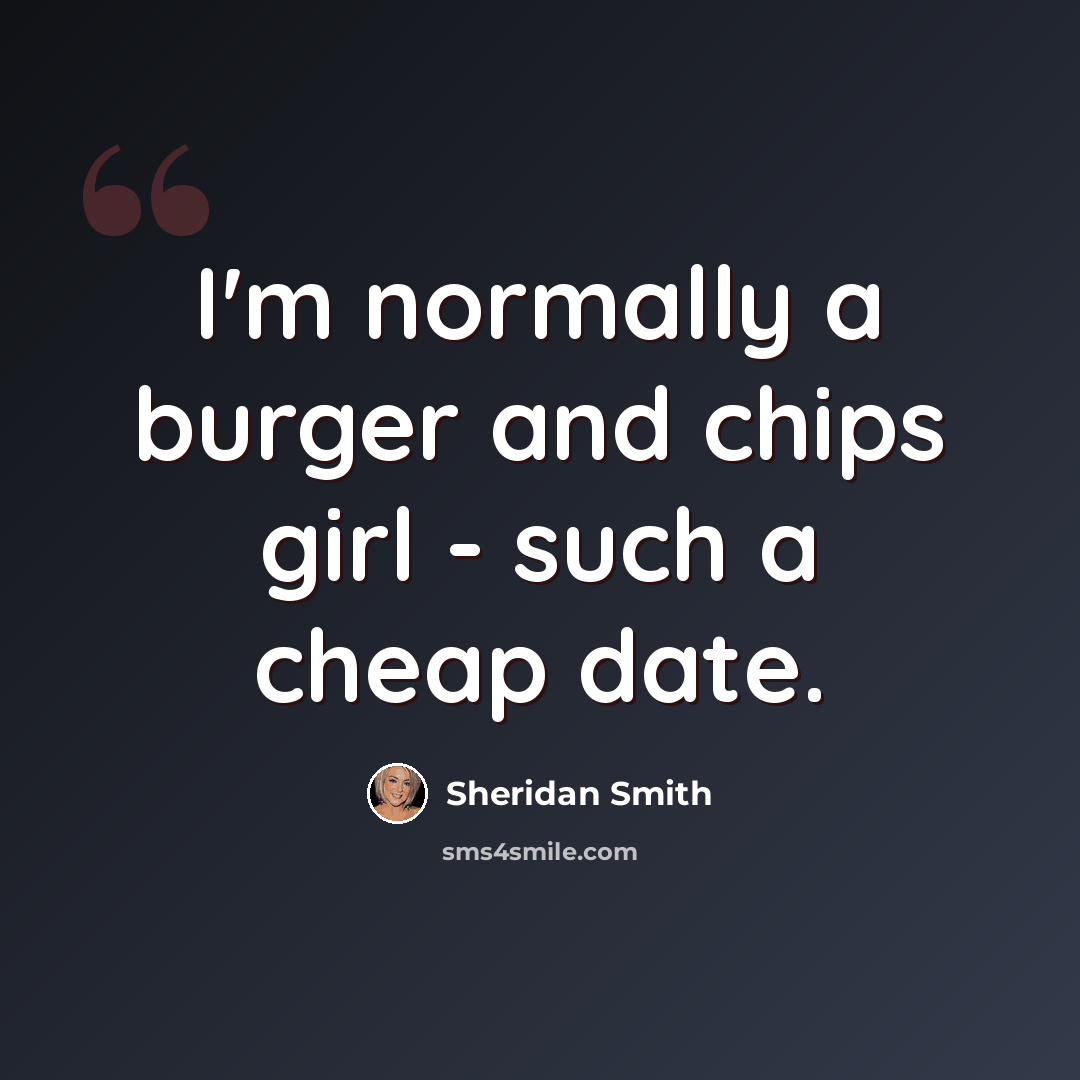 “I'm normally a burger and chips girl - such a cheap date.” quote by Sheridan Smith