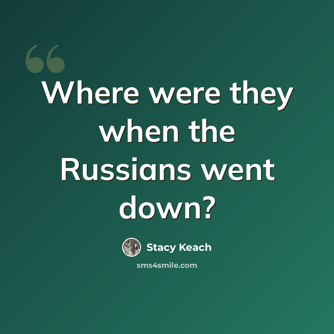 “Where were they when the Russians went down?” quote by Stacy Keach