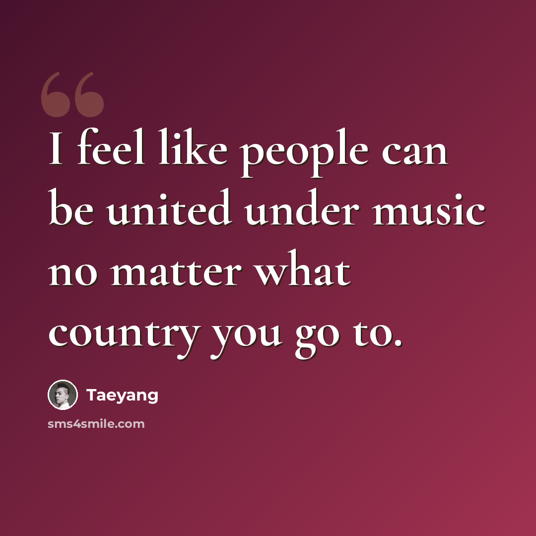 “I feel like people can be united under music no matter what country you go to.” quote by Taeyang