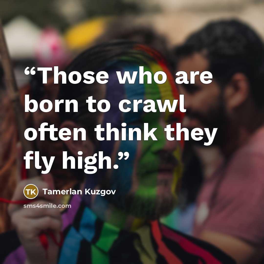 “Those who are born to crawl often think they fly high.” quote by Tamerlan Kuzgov