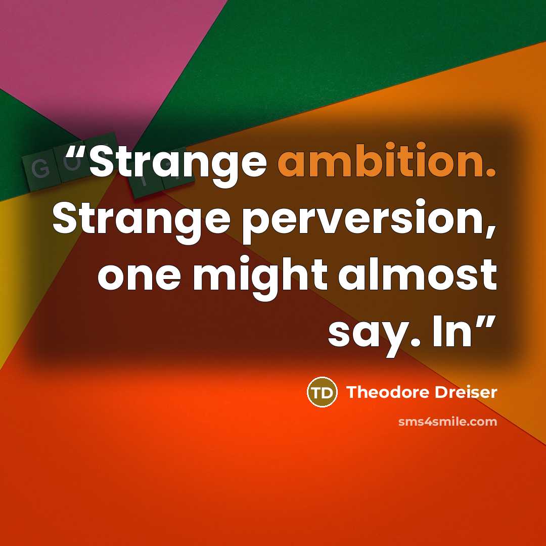 “Strange ambition. Strange perversion, one might almost say. In” quote by Theodore Dreiser