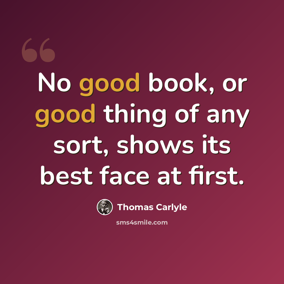 “No good book, or good thing of any sort, shows its best face at first.” quote by Thomas Carlyle