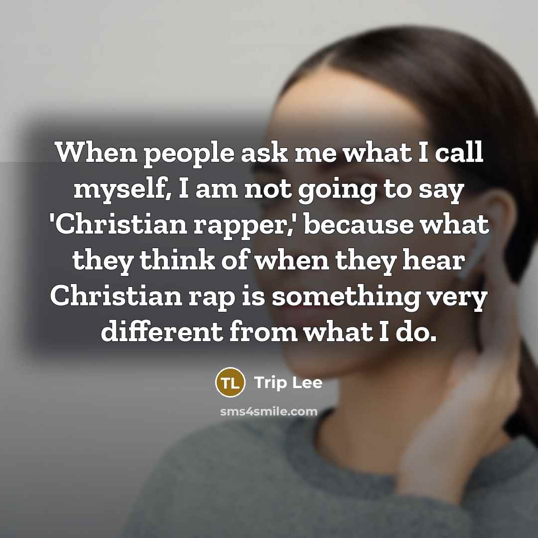 “When people ask me what I call myself, I am not going to say 'Christian rapper,' because what they think of when they hear Christian rap is something very different from what I do.” quote by Trip Lee