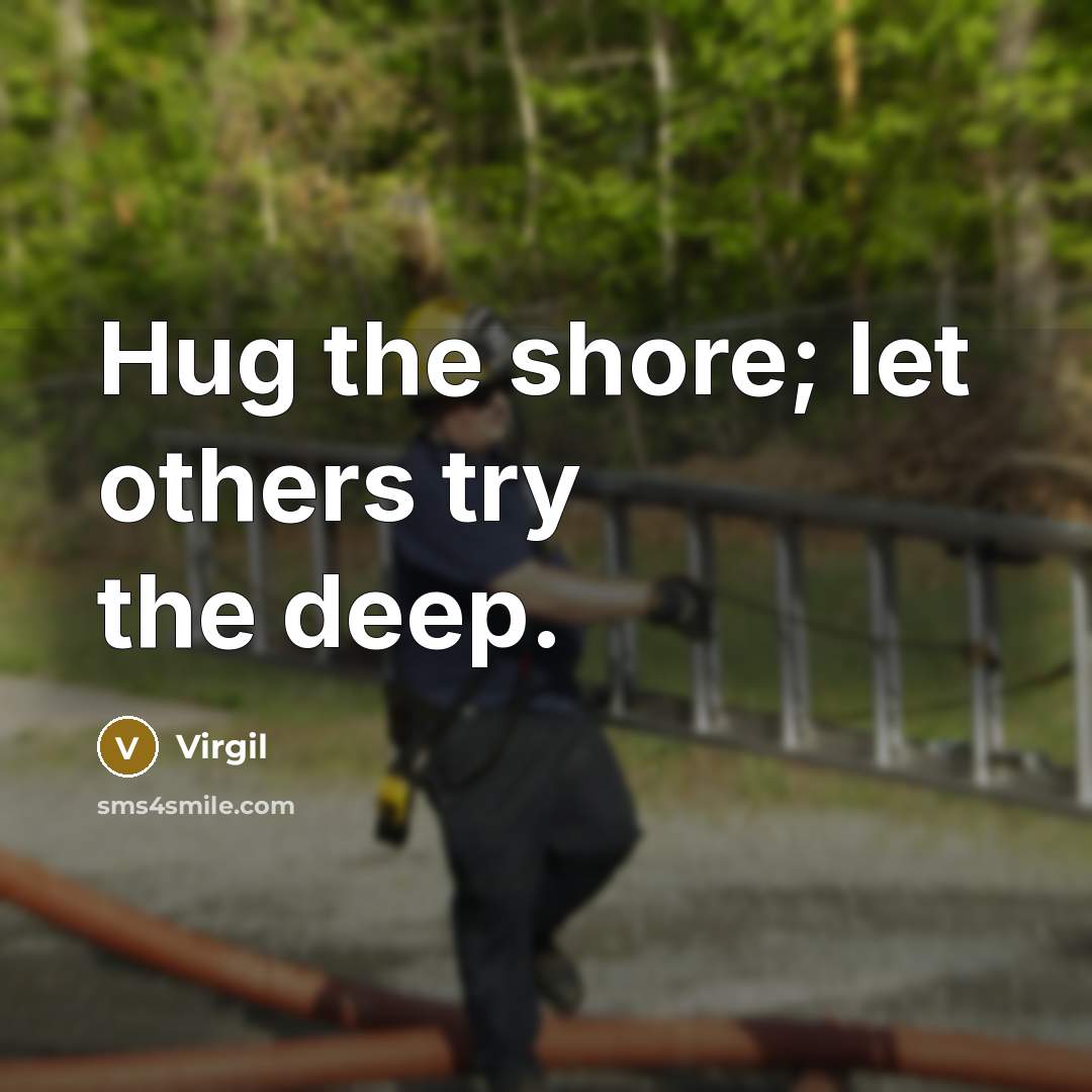 “Hug the shore; let others try the deep.” quote by Virgil