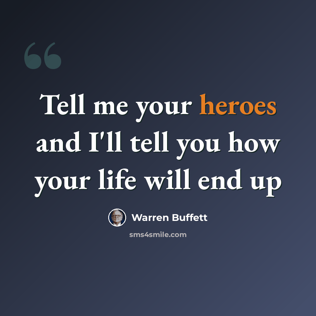 “Tell me your heroes and I'll tell you how your life will end up” quote by Warren Buffett