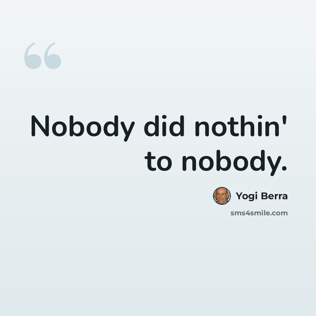 “Nobody did nothin' to nobody.” quote by Yogi Berra