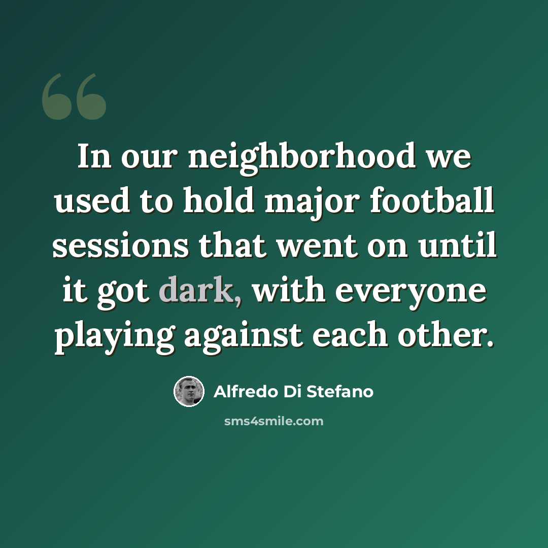 “In our neighborhood we used to hold major football sessions that went on until it got dark, with everyone playing against each other.” quote by Alfredo Di Stefano