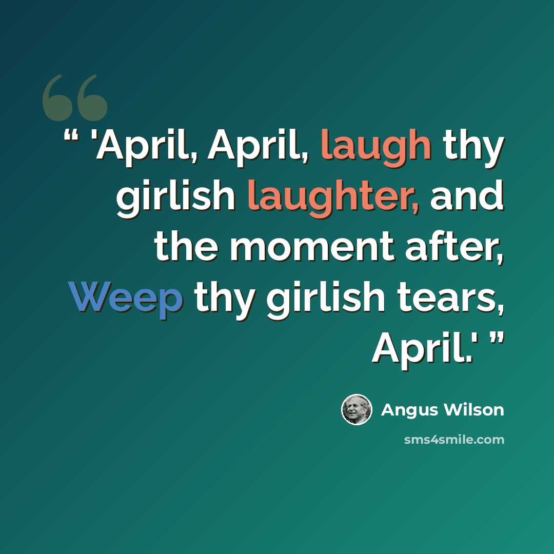 “'April, April, laugh thy girlish laughter, and the moment after, Weep thy girlish tears, April.'” quote by Angus Wilson
