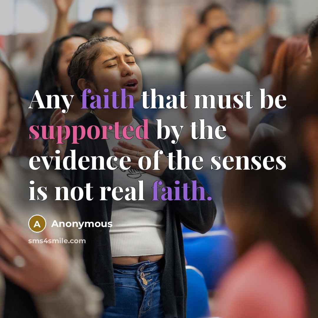 “Any faith that must be supported by the evidence of the senses is not real faith.” quote by Anonymous